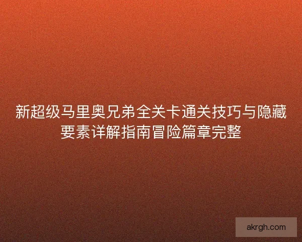 新超级马里奥兄弟全关卡通关技巧与隐藏要素详解指南冒险篇章完整